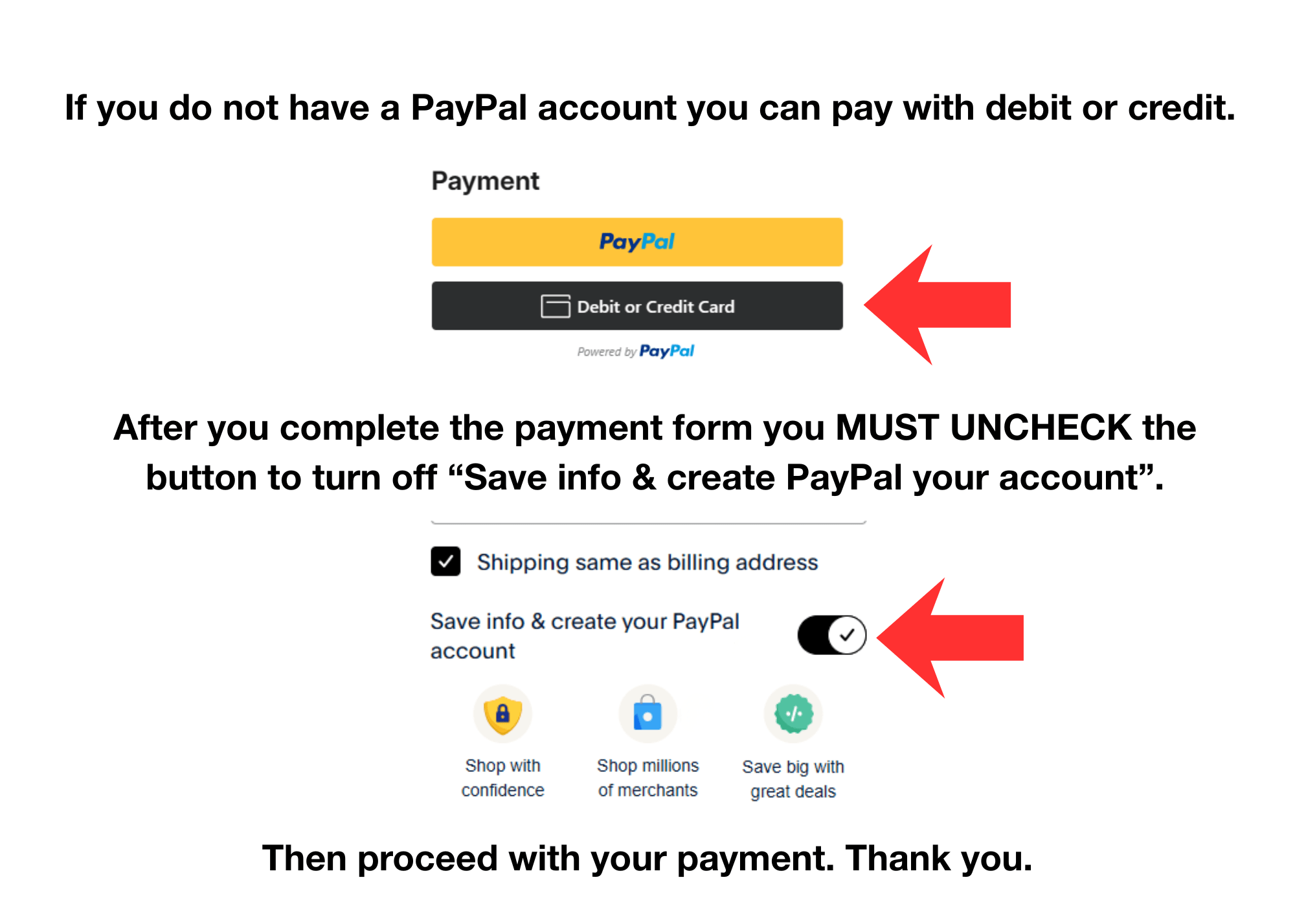 Instructions on how to pay by debit or credit, without using PayPal. After you complete the payment form you MUST uncheck the button to turn off "Save info and create PayPal account"